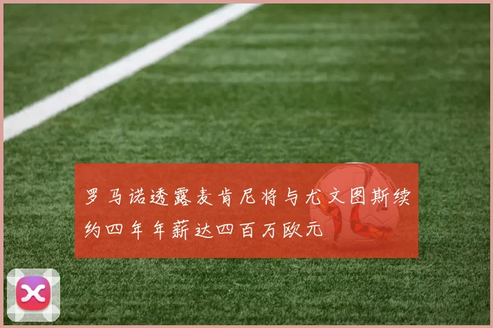 罗马诺透露麦肯尼将与尤文图斯续约四年年薪达四百万欧元