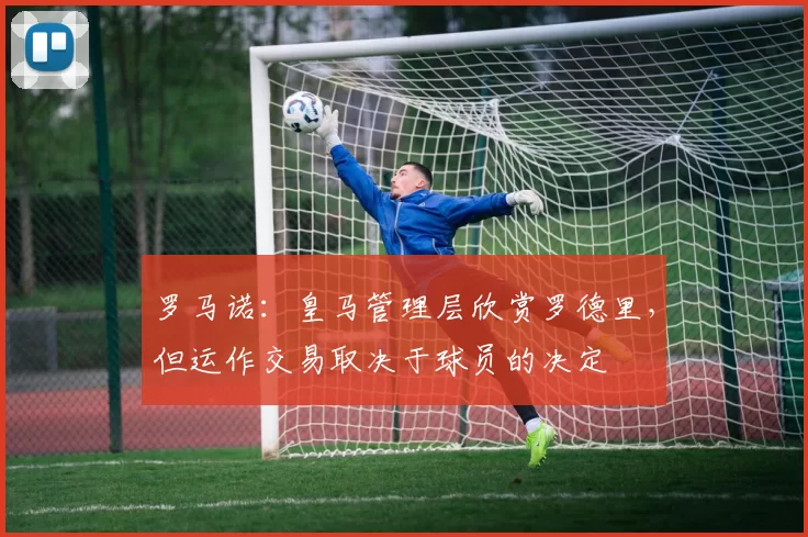 罗马诺:皇马管理层欣赏罗德里,但运作交易取决于球员的决定