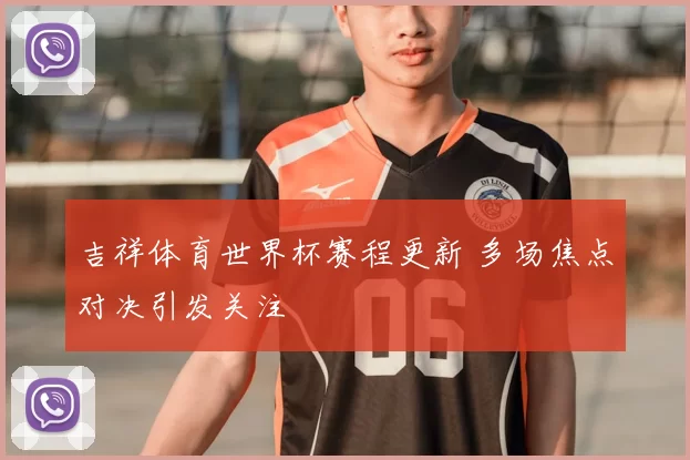 吉祥体育世界杯赛程更新 多场焦点对决引发关注
