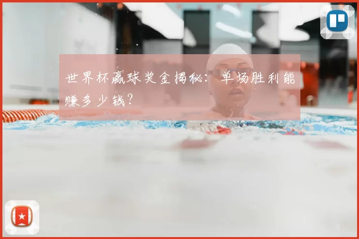 世界杯赢球奖金揭秘:单场胜利能赚多少钱?
