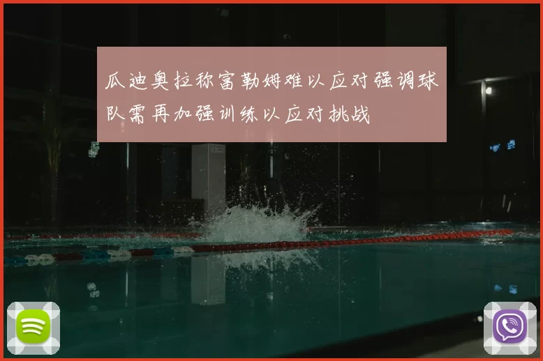 瓜迪奥拉称富勒姆难以应对强调球队需再加强训练以应对挑战