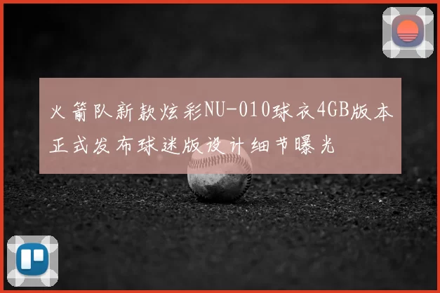 火箭队新款炫彩NU-010球衣4GB版本正式发布球迷版设计细节曝光