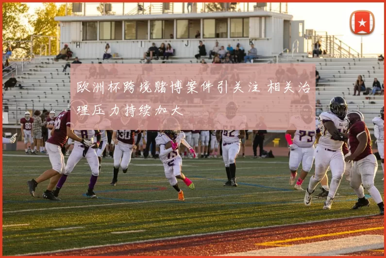 欧洲杯跨境赌博案件引关注 相关治理压力持续加大