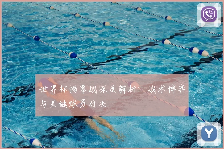 世界杯揭幕战深度解析:战术博弈与关键球员对决