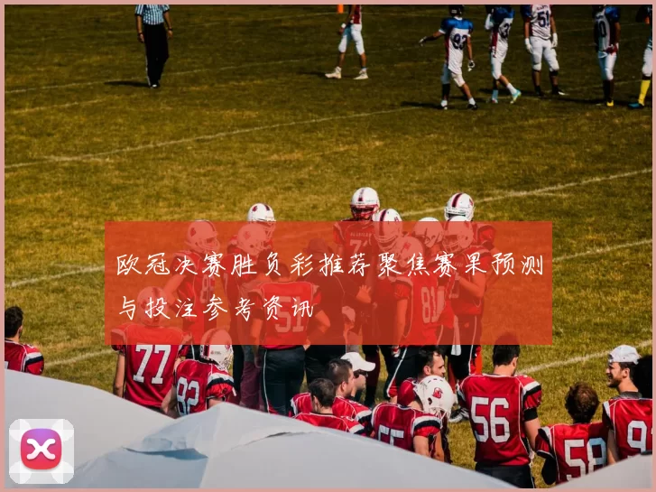 欧冠决赛胜负彩推荐聚焦赛果预测与投注参考资讯