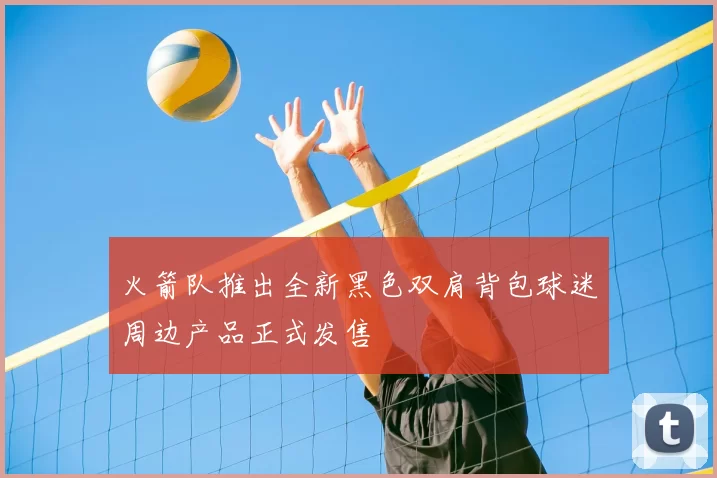 火箭队推出全新黑色双肩背包球迷周边产品正式发售