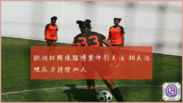 欧洲杯跨境赌博案件引关注 相关治理压力持续加大