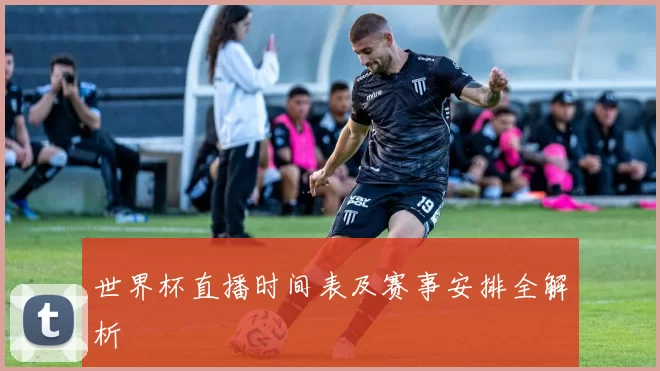 世界杯直播时间表及赛事安排全解析