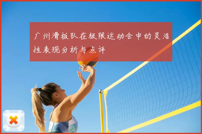 广州滑板队在极限运动会中的灵活性表现分析与点评