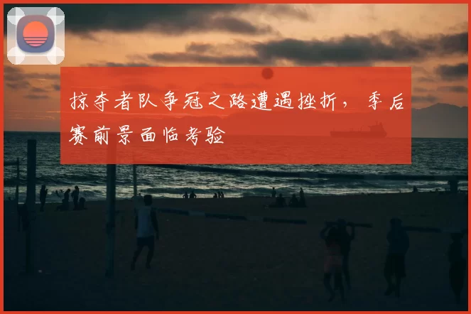 掠夺者队争冠之路遭遇挫折,季后赛前景面临考验