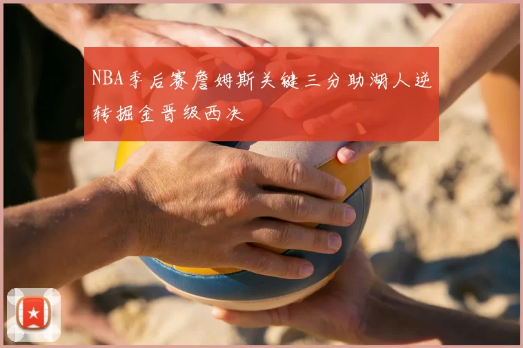 NBA季后赛詹姆斯关键三分助湖人逆转掘金晋级西决