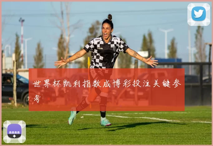 世界杯凯利指数成博彩投注关键参考