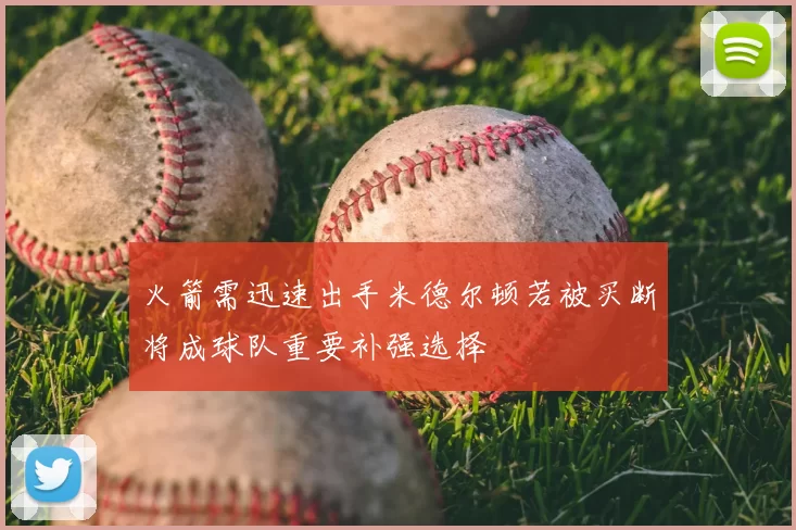 火箭需迅速出手米德尔顿若被买断将成球队重要补强选择