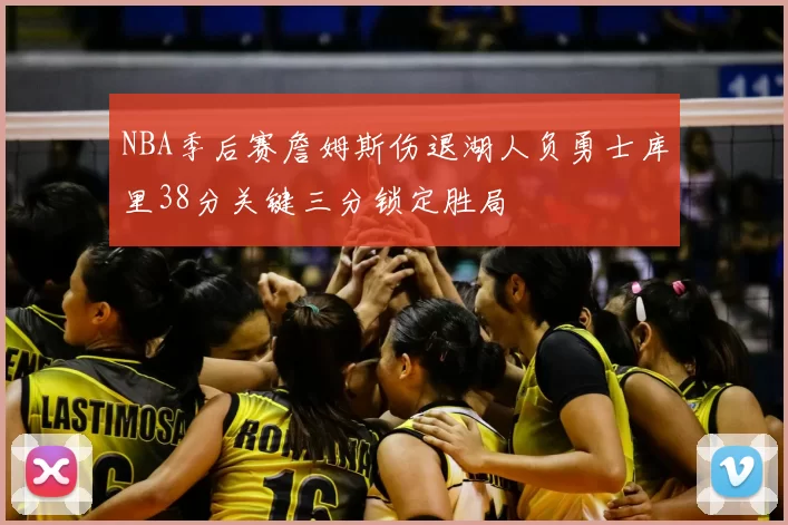 NBA季后赛詹姆斯伤退湖人负勇士库里38分关键三分锁定胜局