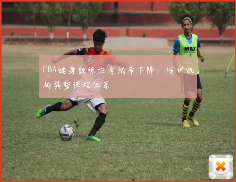 CBA健身教练证考试率下降，培训机构调整课程体系