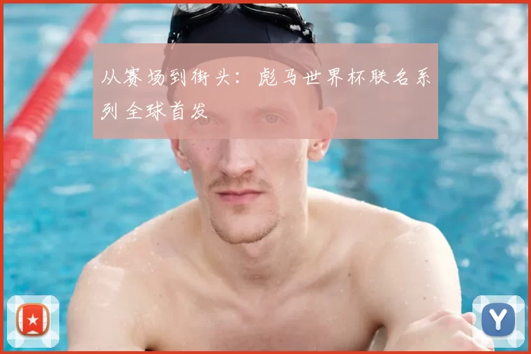 从赛场到街头:彪马世界杯联名系列全球首发