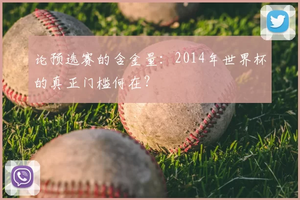 论预选赛的含金量:2014年世界杯的真正门槛何在?