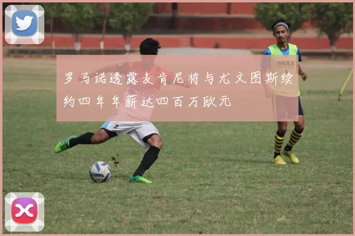 罗马诺透露麦肯尼将与尤文图斯续约四年年薪达四百万欧元