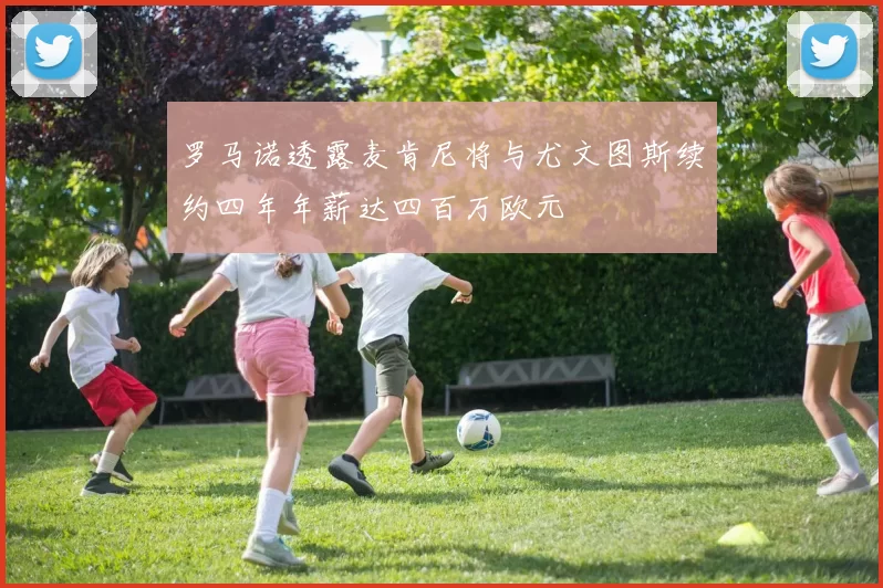 罗马诺透露麦肯尼将与尤文图斯续约四年年薪达四百万欧元