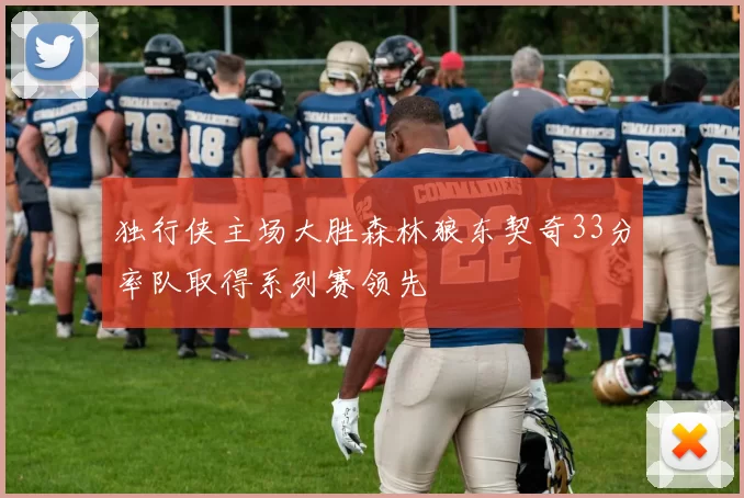 独行侠主场大胜森林狼东契奇33分率队取得系列赛领先