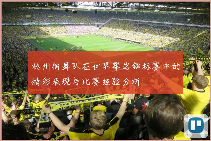 杭州街舞队在世界攀岩锦标赛中的精彩表现与比赛经验分析