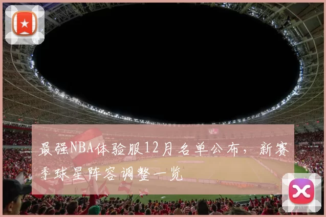 最强NBA体验服12月名单公布,新赛季球星阵容调整一览