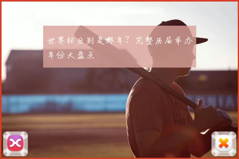 世界杯分别是哪年？完整历届举办年份大盘点