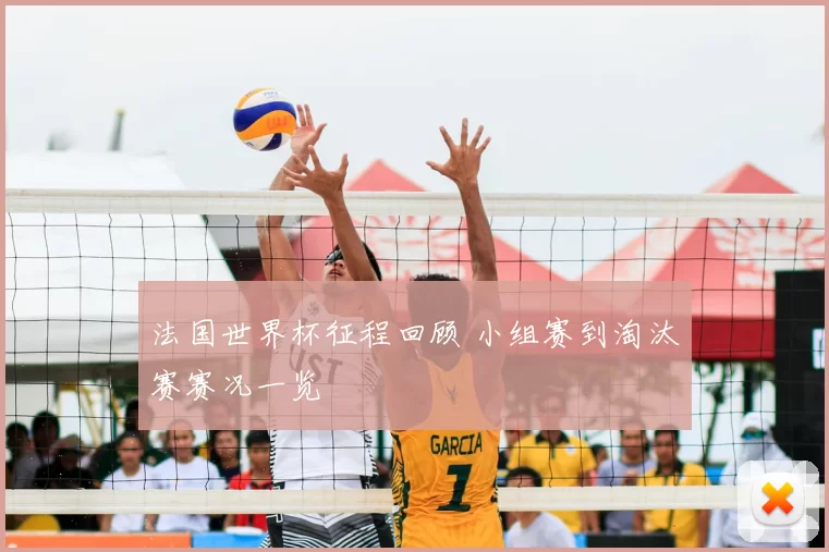 法国世界杯征程回顾 小组赛到淘汰赛赛况一览