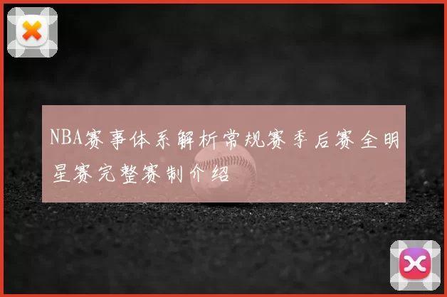 NBA赛事体系解析常规赛季后赛全明星赛完整赛制介绍