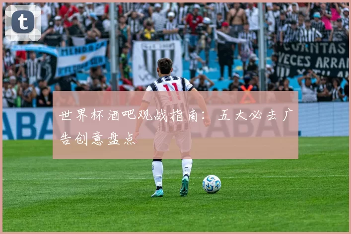 世界杯酒吧观战指南：五大必去广告创意盘点