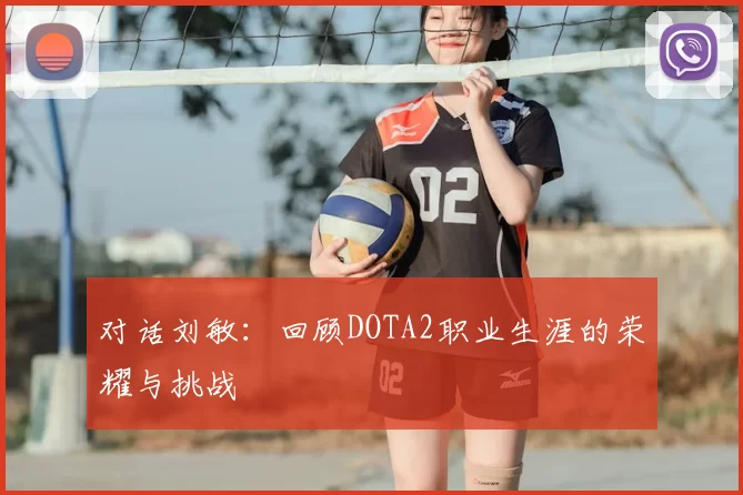 对话刘敏：回顾DOTA2职业生涯的荣耀与挑战