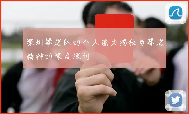 深圳攀岩队的个人能力揭秘与攀岩精神的深度探讨