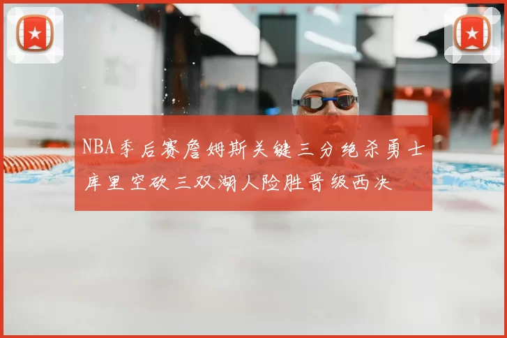 NBA季后赛詹姆斯关键三分绝杀勇士库里空砍三双湖人险胜晋级西决
