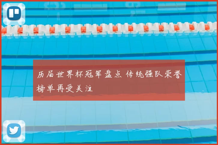 历届世界杯冠军盘点 传统强队荣誉榜单再受关注