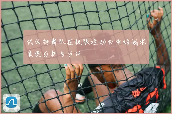 武汉街舞队在极限运动会中的战术表现分析与点评