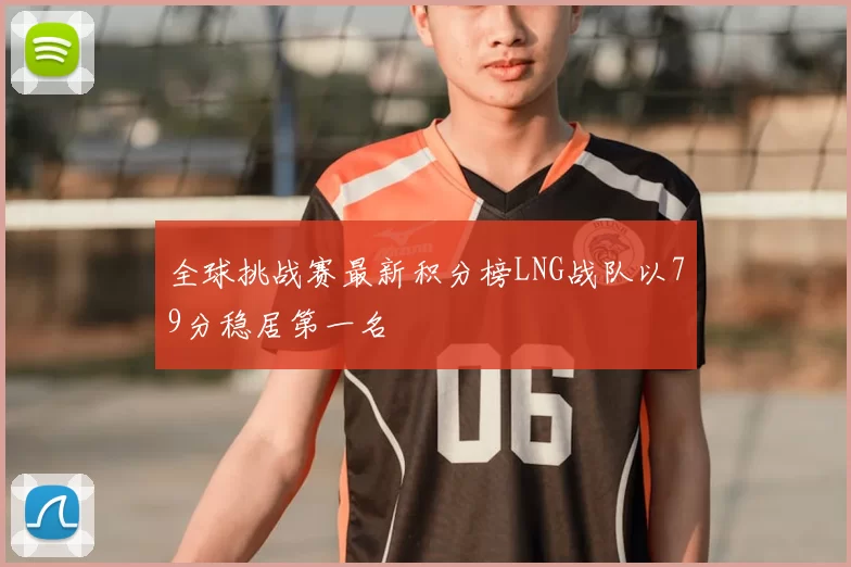 全球挑战赛最新积分榜LNG战队以79分稳居第一名