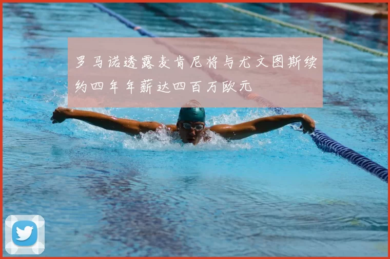 罗马诺透露麦肯尼将与尤文图斯续约四年年薪达四百万欧元