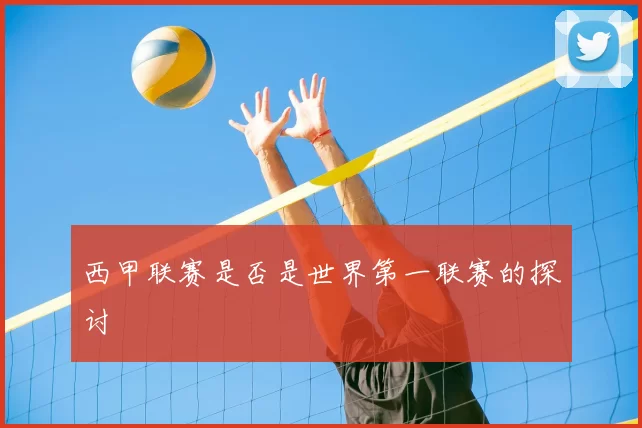 西甲联赛是否是世界第一联赛的探讨