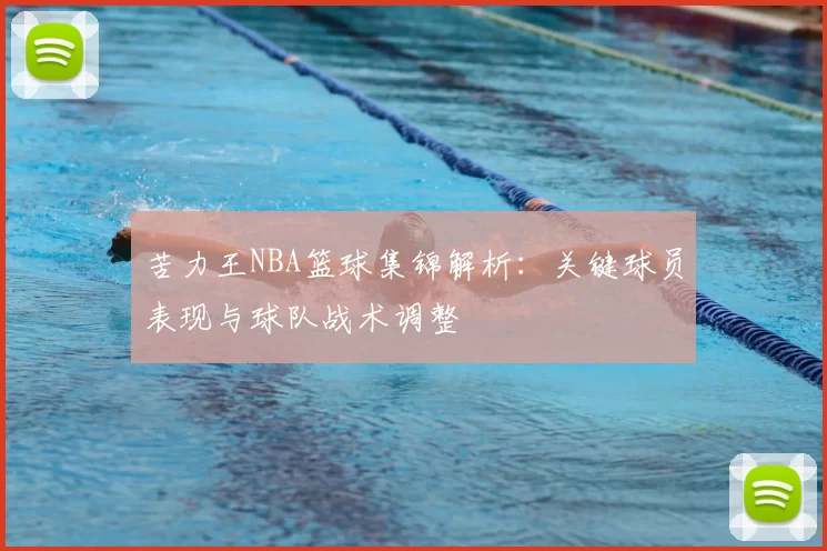 苦力王NBA篮球集锦解析：关键球员表现与球队战术调整