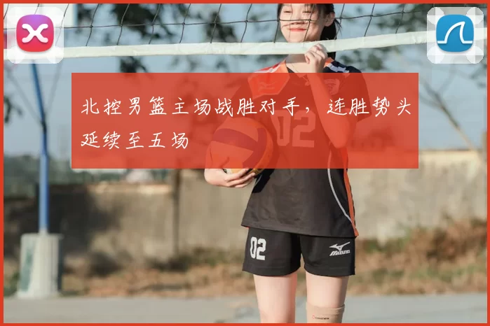 北控男篮主场战胜对手,连胜势头延续至五场