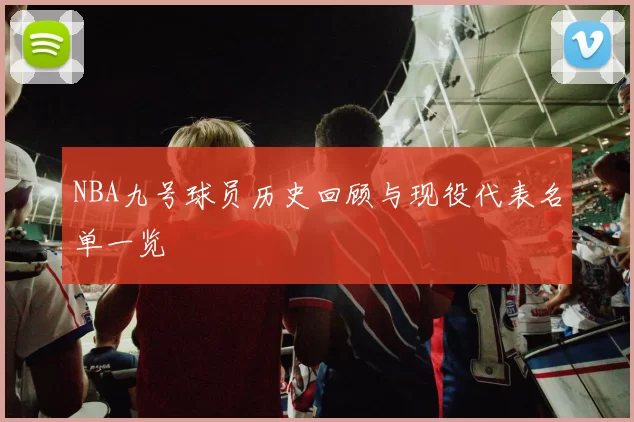 NBA九号球员历史回顾与现役代表名单一览