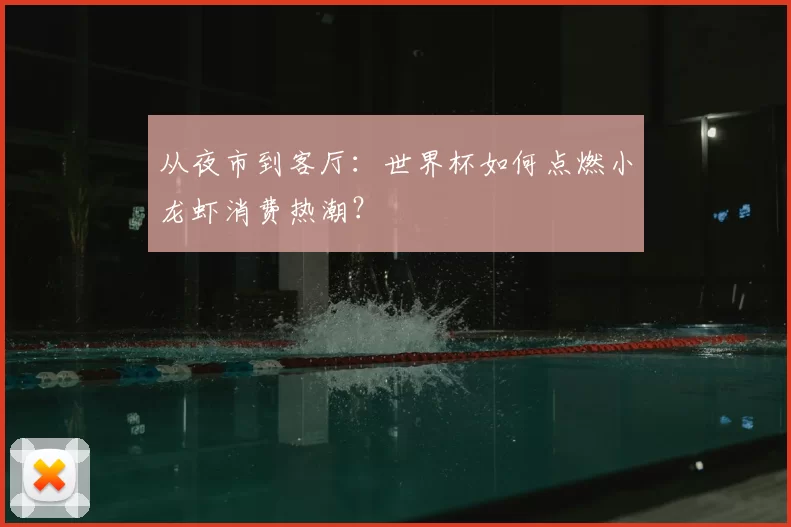 从夜市到客厅:世界杯如何点燃小龙虾消费热潮?