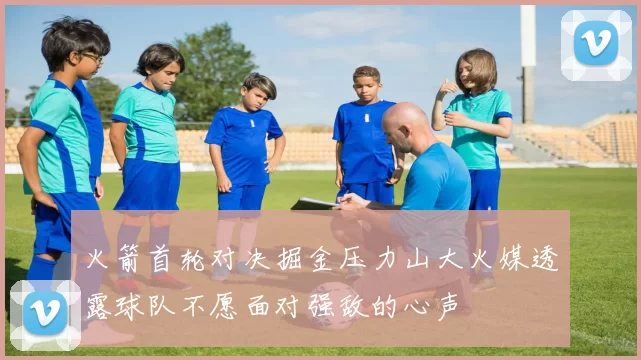 火箭首轮对决掘金压力山大火媒透露球队不愿面对强敌的心声