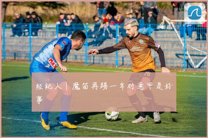 经纪人丨魔笛再踢一年对意甲是好事