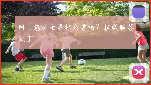 网上能买世界杯彩票吗？权威解答来了