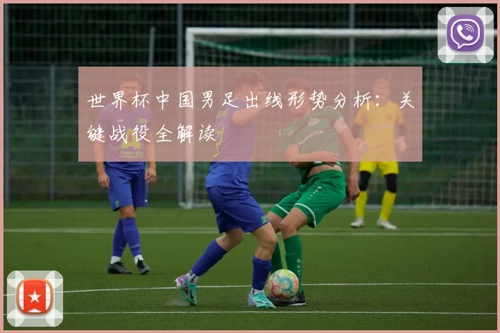 世界杯中国男足出线形势分析:关键战役全解读